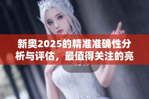新奥2025的精准准确性分析与评估，最值得关注的亮点与趋势