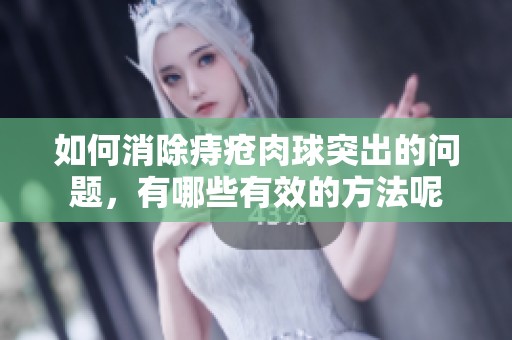 如何消除痔疮肉球突出的问题，有哪些有效的方法呢