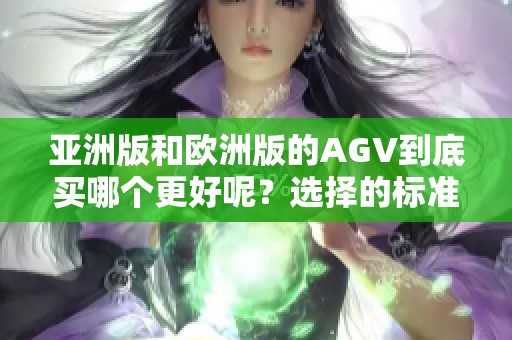 亚洲版和欧洲版的AGV到底买哪个更好呢？选择的标准和考虑因素有哪些呢？