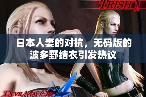 日本人妻的对抗，**版的波多野结衣引发热议