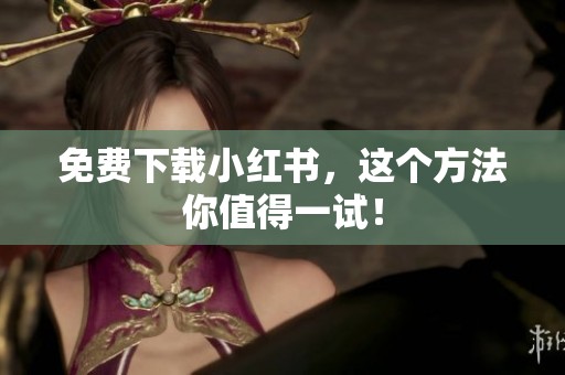 免费下载小红书，这个方法你值得一试！