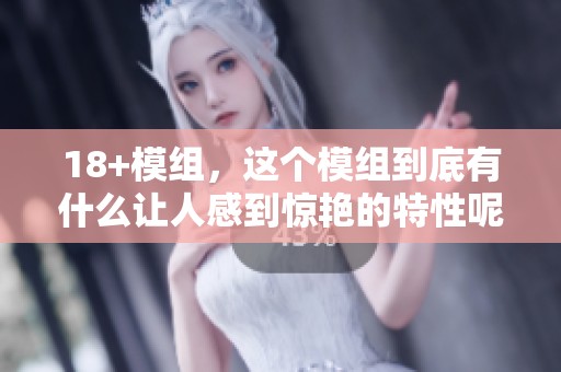 18+模组，这个模组到底有什么让人感到惊艳的特性呢