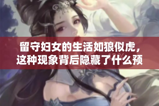 留守妇女的生活如狼似虎，这种现象背后隐藏了什么预兆呢