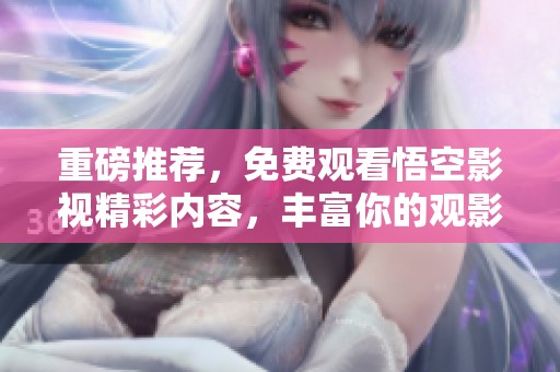 重磅推荐，免费观看悟空影视精彩内容，丰富你的观影体验！