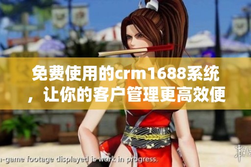 免费使用的crm1688系统，让你的客户管理更高效便捷