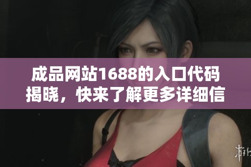 成品网站1688的入口代码揭晓，快来了解更多详细信息与使用指南