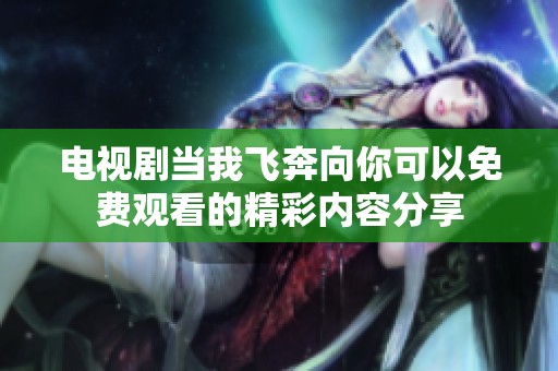 电视剧当我飞奔向你可以免费观看的精彩内容分享