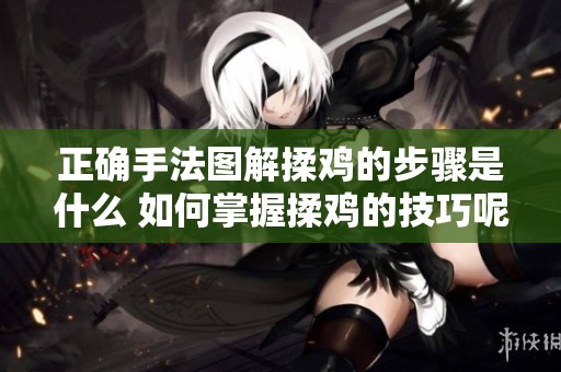 正确手法图解揉鸡的步骤是什么 如何掌握揉鸡的技巧呢