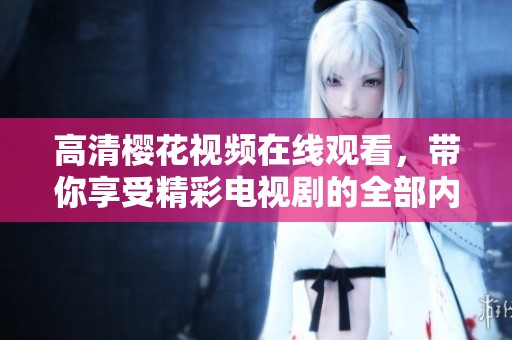 高清樱花视频在线观看，带你享受精彩电视剧的全部内容