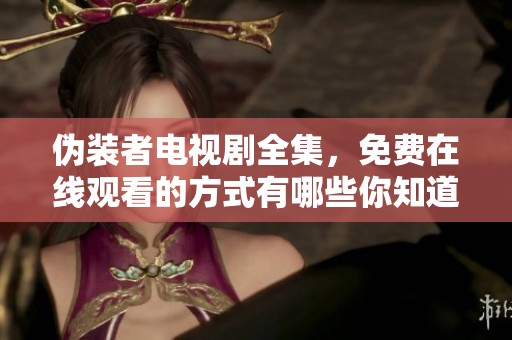 伪装者电视剧全集，免费在线观看的方式有哪些你知道吗